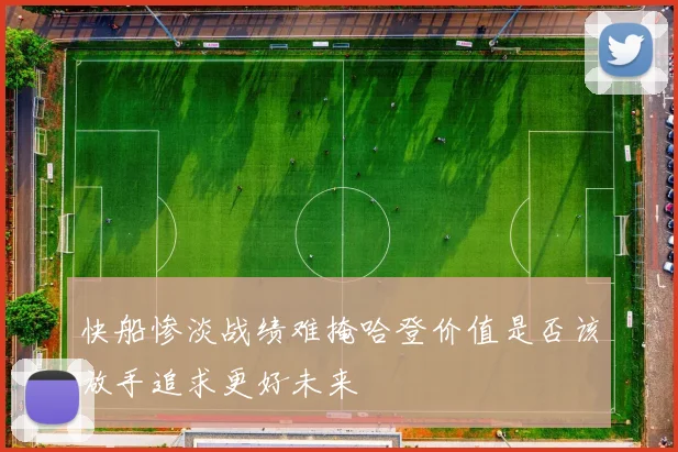 快船惨淡战绩难掩哈登价值是否该放手追求更好未来