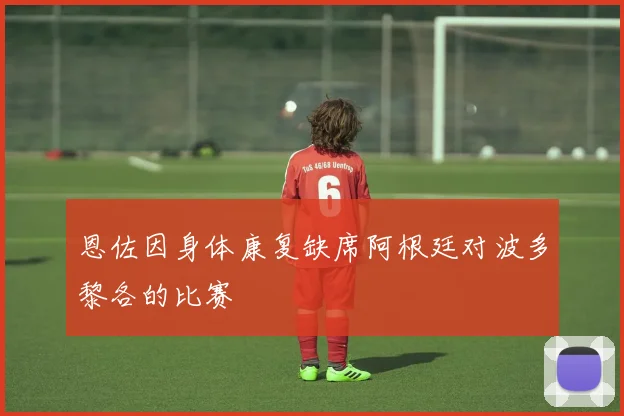 恩佐因身体康复缺席阿根廷对波多黎各的比赛