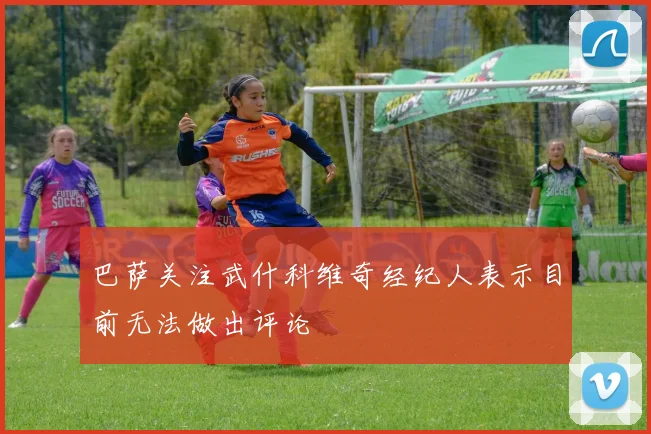 巴萨关注武什科维奇经纪人表示目前无法做出评论