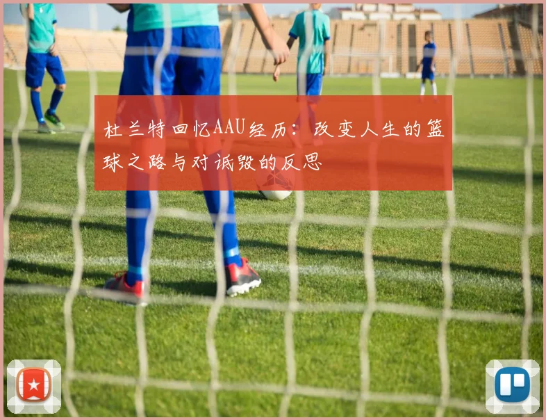 杜兰特回忆AAU经历：改变人生的篮球之路与对诋毁的反思