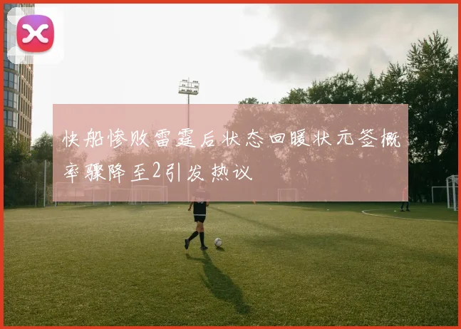 快船惨败雷霆后状态回暖状元签概率骤降至2引发热议