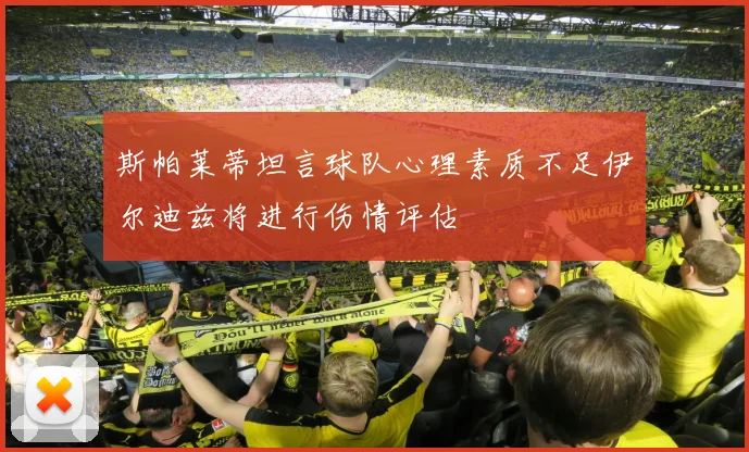 斯帕莱蒂坦言球队心理素质不足伊尔迪兹将进行伤情评估